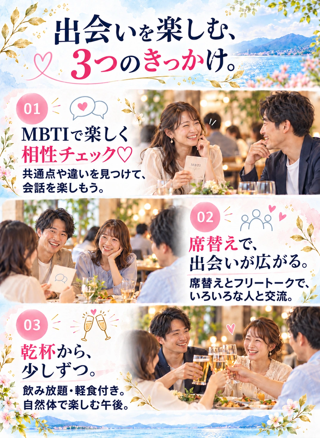1 MBTIで楽しく相性チェック♡ 共通点や違いを見つけて、会話を楽しもう。2 席替えで、出会いが広がる。席替えとフリートークで、いろいろな人と交流。3 乾杯から、少しずつ。飲み放題・軽食付き。自然体で楽しむ午後。